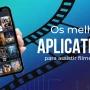 Os 10 principais aplicativos para assistir filmes e séries grátis